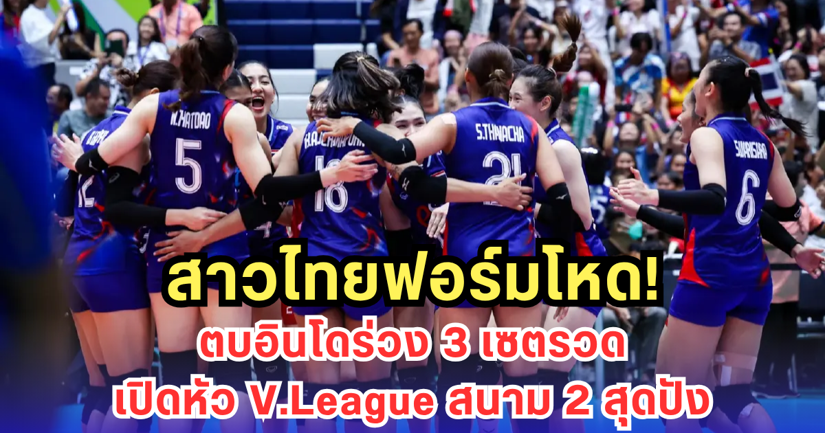 สาวไทยตบเฉียบ! อัดอินโด 3 เซตรวด ประเดิมชัย V.League สนาม 2