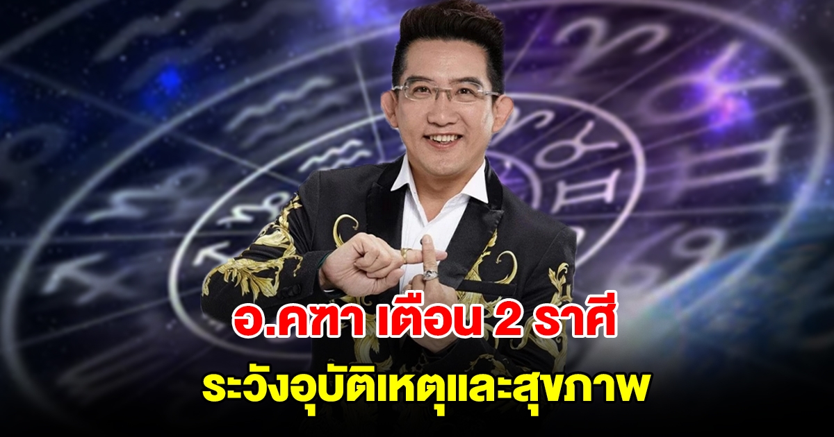 อ.คฑา เตือน 2 ราศี ระวังอุบัติเหตุและสุขภาพ
