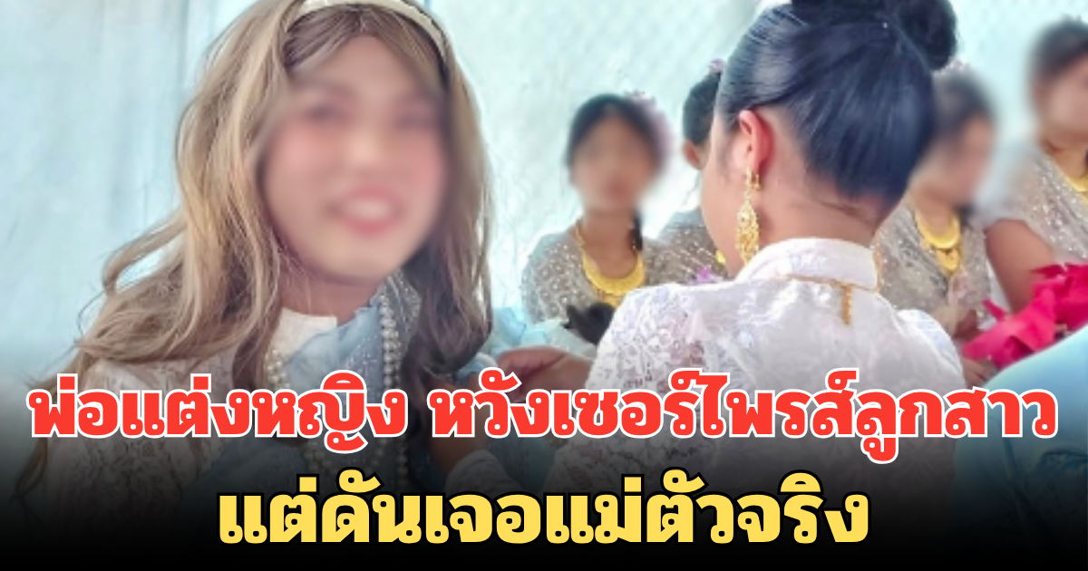 เอาแล้วไง! พ่อแต่งหญิง หวังเซอร์ไพรส์ลูกสาวที่รร. แต่ดันเจอแม่ตัวจริง