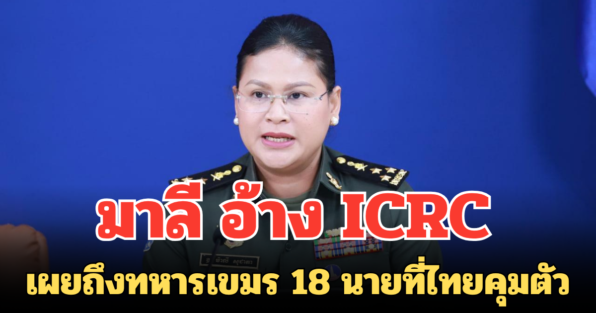 มาลี อ้าง ICRC เผยถึงทหารเขมร 18 นาย ที่ไทยคุมตัวล่าสุด ยันไม่ทิ้งทหารทุกคนแน่นอน