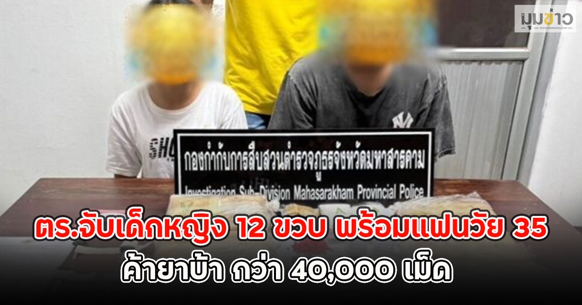 ตร.จับเด็กหญิง 12 ขวบ พร้อมแฟนวัย 35 ค้ายาบ้า กว่า 40,000 เม็ด