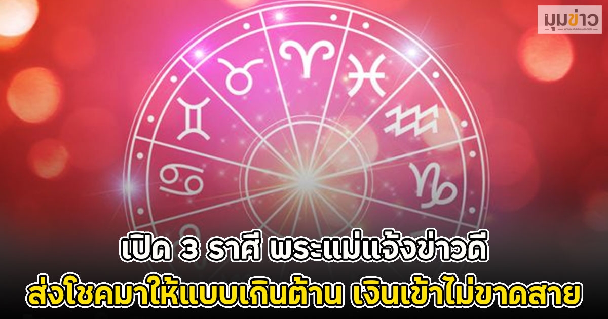 เปิด 3 ราศี พระแม่แจ้งข่าวดี ส่งโชคมาให้แบบเกินต้าน เงินเข้าไม่ขาดสาย