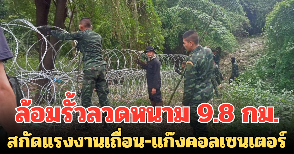 ทหารไทยคุมเข้ม! ล้อมรั้วลวดหนาม 9.8 กม. สกัดแรงงานเถื่อน-แก๊งคอลเซนเตอร์