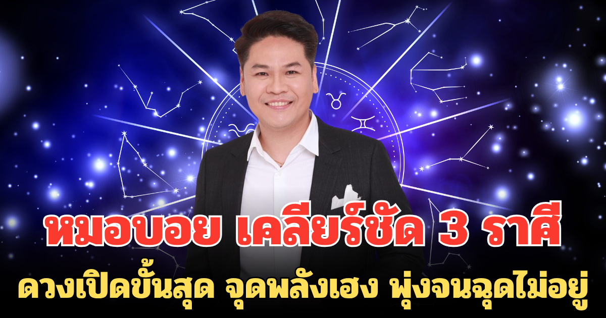 หมอบอย เคลียร์ชัด 3 ราศี ดวงเปิดขั้นสุด จุดพลังเฮง พุ่งจนฉุดไม่อยู่