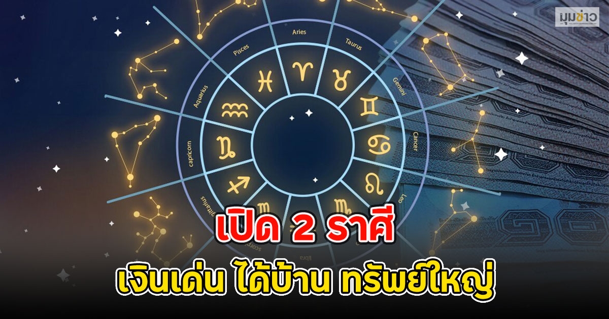 เปิด 2 ราศี เงินเด่น ได้บ้าน ทรัพย์ใหญ่