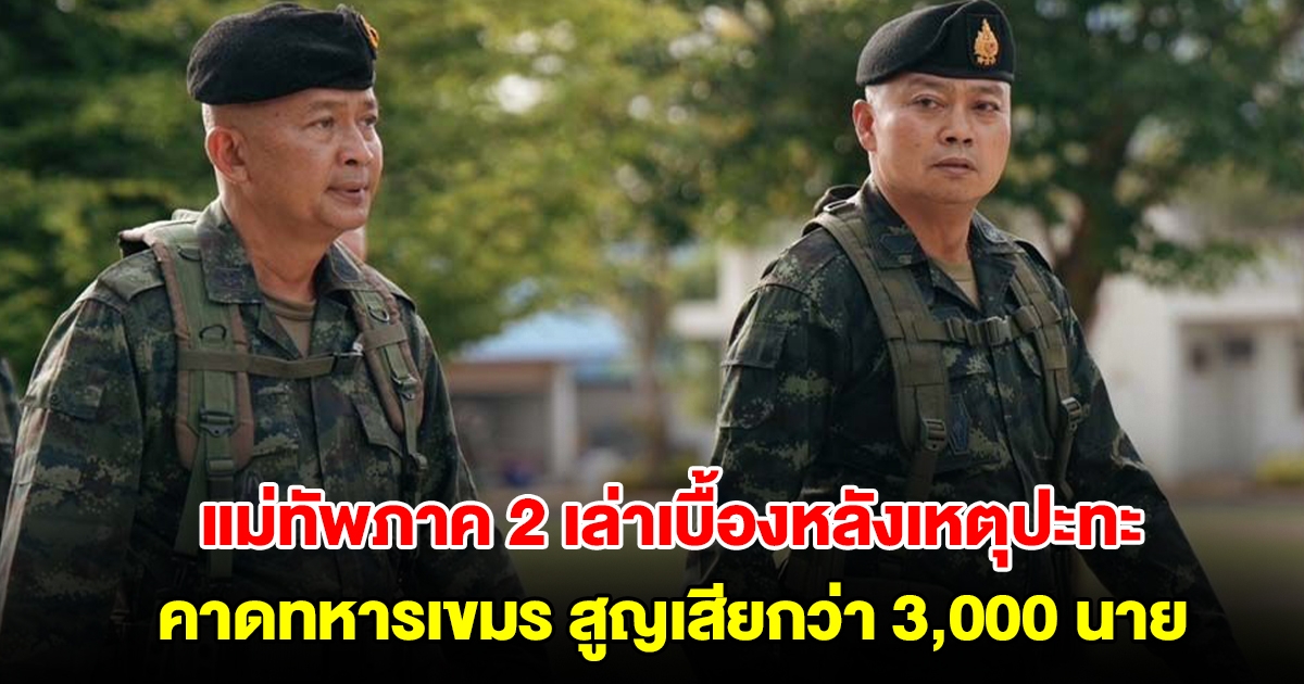 แม่ทัพภาค 2 เล่าเบื้องหลังเหตุปะทะชายแดนไทย-กัมพูชา คาดทหารเขมร สูญเสียกว่า 3,000 นาย
