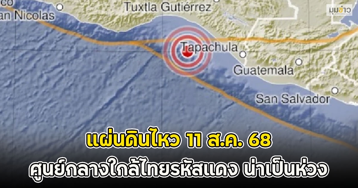 แผ่นดินไหว 11 ส.ค. 68 ศูนย์กลางใกล้ไทยรหัสแดง น่าเป็นห่วง