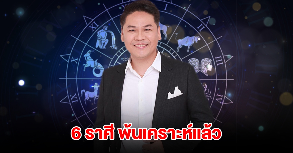หมอบอย เปิดดวงชะตา 6 ราศี จะพ้นเคราะห์ โชคลาภหล่นทับ
