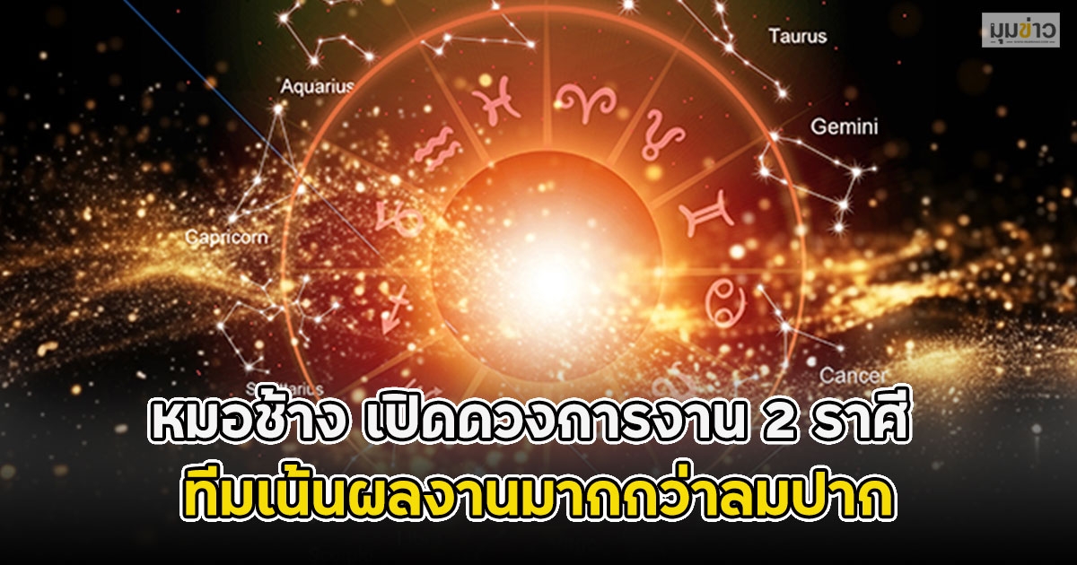 หมอช้าง เปิดดวงการงาน 2 ราศี ทีมเน้นผลงานมากกว่าลมปาก