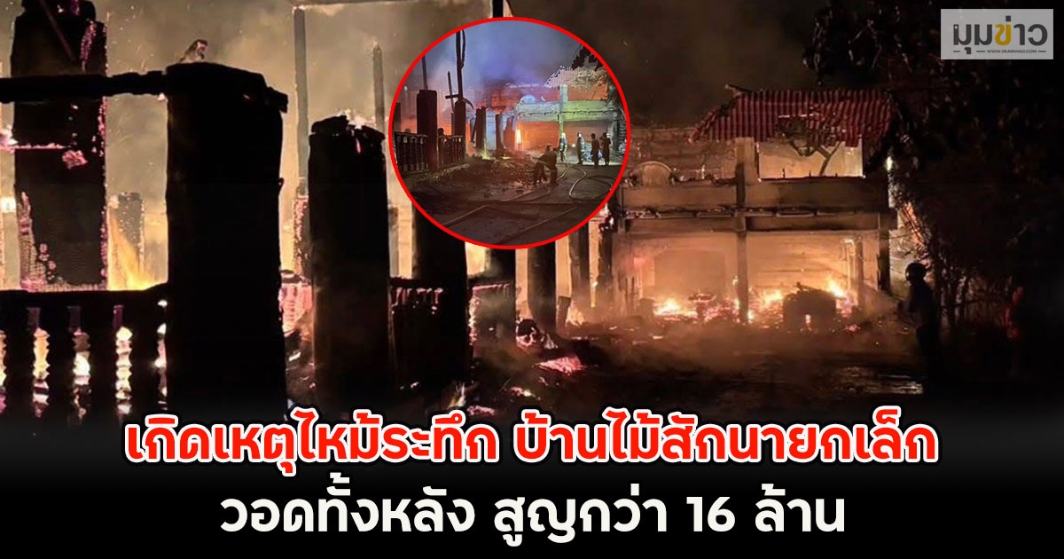 เกิดเหตุไหม้ระทึก บ้านไม้สักนายกเล็ก วอดทั้งหลัง สูญกว่า 16 ล้าน