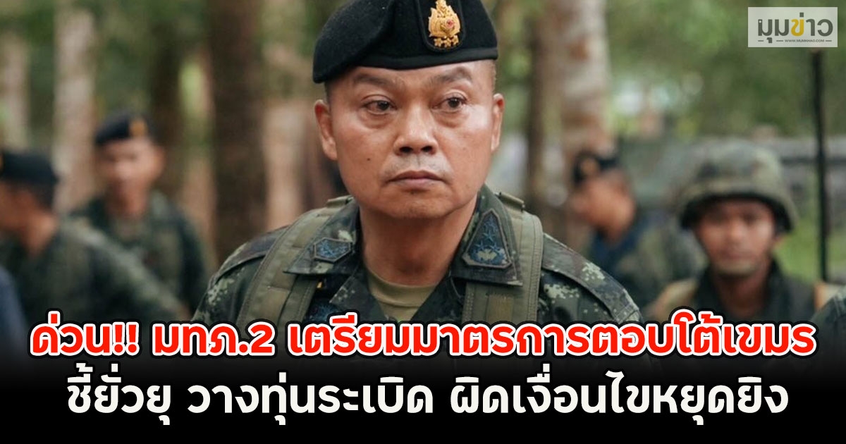 ด่วน!! มทภ.2 เตรียมมาตรการตอบโต้เขมร ชี้ยั่วยุ วางทุ่นระเบิด ผิดเงื่อนไขหยุดยิง