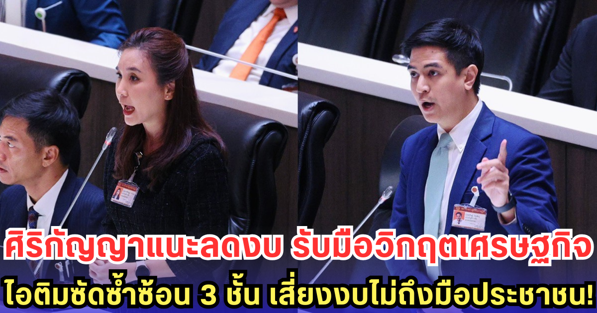 ศิริกัญญา แนะรัฐปรับลดงบอีก เพื่อรับมือวิกฤตเศรษฐกิจ ด้าน ไอติม จวกงบซ้ำซ้อน 3 ระดับ หวั่นไม่เหลืองบแก้ปัญหาปชช.