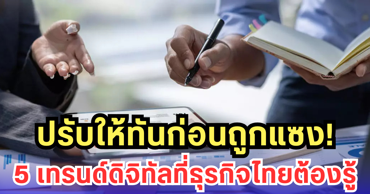 เปิด 5 เทรนด์ Digital Transformation ที่จะเปลี่ยนโฉมหน้าธุรกิจไทย ใครไม่ปรับ เสี่ยงหลุดตลาด!