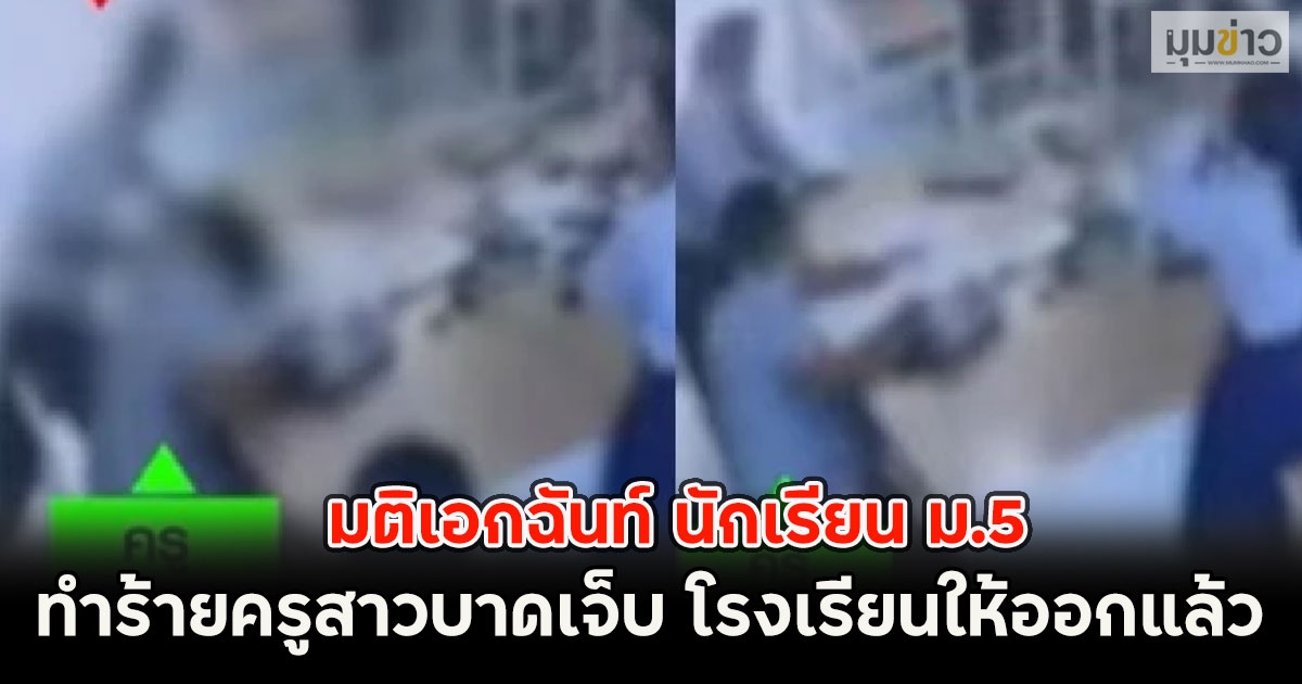 มติเอกฉันท์ นักเรียน ม.5 ทำร้ายครูสาวบาดเจ็บ โรงเรียนให้ออกแล้ว