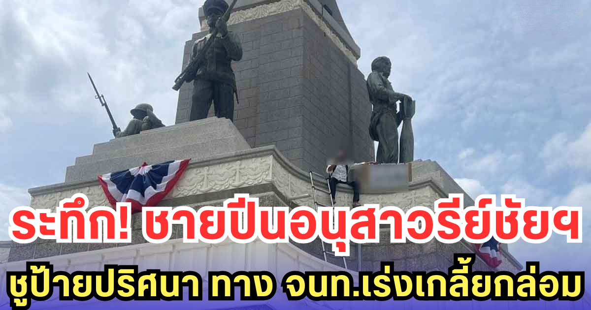 ระทึก! ชายปีนอนุสาวรีย์ชัยฯ ชูป้ายปริศนา ทาง จนท.เร่งเกลี้ยกล่อม