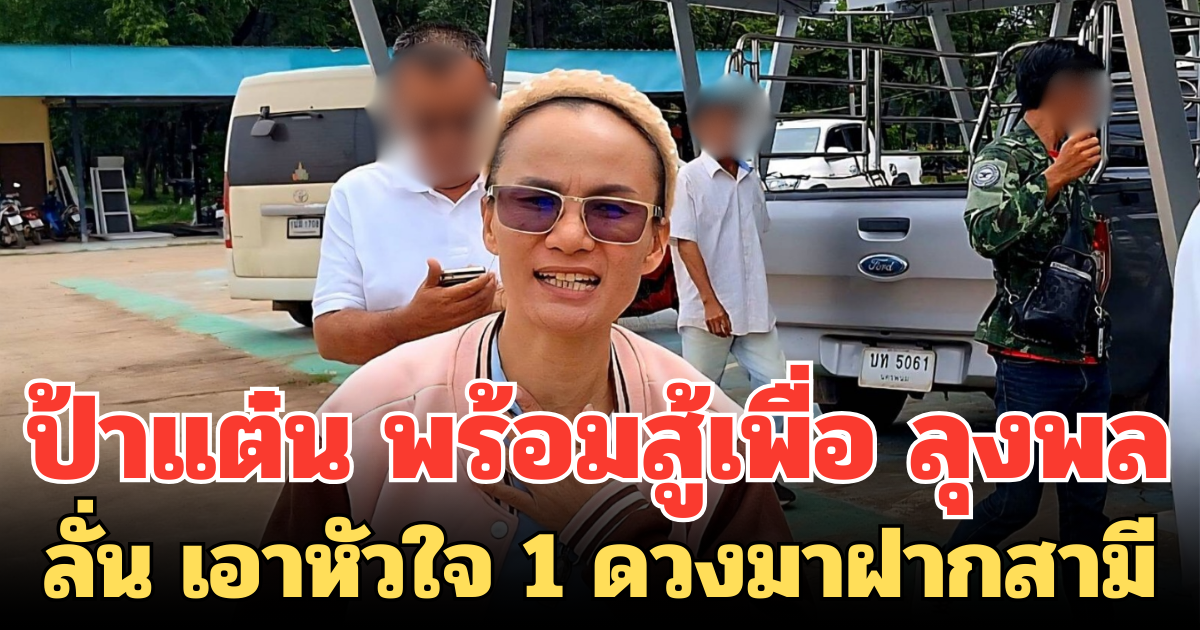 ป้าแต๋น พร้อมสู้เพื่อ ลุงพล ลั่น เอาหัวใจ 1 ดวงมาฝากสามี