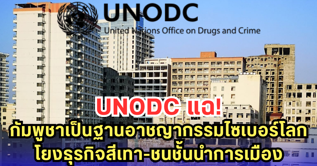 UNODC แฉ! กัมพูชาเป็นฐานอาชญากรรมไซเบอร์โลก โยงธุรกิจสีเทา-ชนชั้นนำการเมือง