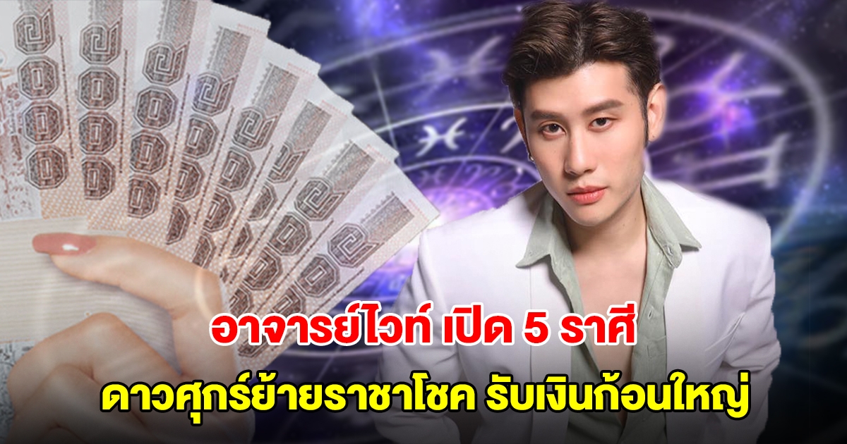 อาจารย์ไวท์ เปิด 5 ราศี ดาวศุกร์ย้ายราชาโชค ปังสุดแห่งปี เตรียมรับเงินก้อนใหญ่