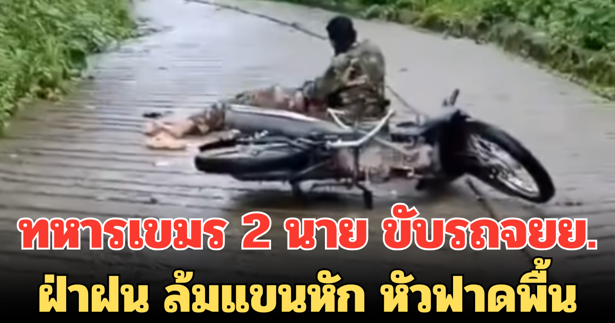 ทหารเขมร 2 นาย ขับรถจยย. ฝ่าฝน ล้มแขนหัก หัวฟาดพื้น