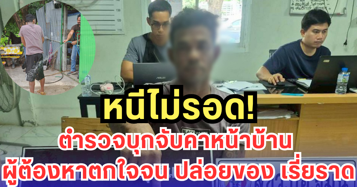 หนีไม่รอด! ตำรวจบุกจับคาหน้าบ้าน ผู้ต้องหาตกใจจน ปล่อยของ เรี่ยราด