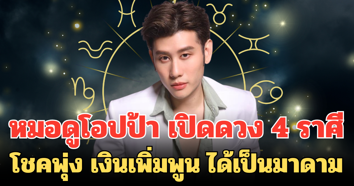 หมอดูโอปป้า เปิดดวง 4 ราศี โชคพุ่ง เงินเพิ่มพูน จะได้เป็นมาดาม
