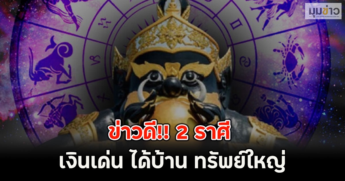 ข่าวดี!! 2 ราศี เงินเด่น ได้บ้าน ทรัพย์ใหญ่