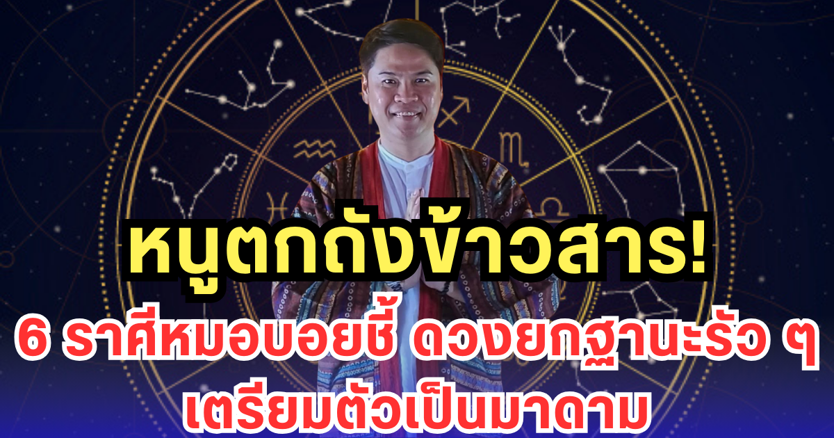 หมอบอยฟันดวง! 6 ราศีดวงเปลี่ยนแรงสุดในรอบปี หนูตกถังข้าวสาร เตรียมขึ้นแท่นมาดาม