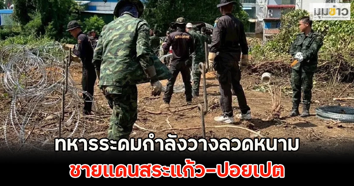 ทหารระดมกำลังวางลวดหนามหีบเพลง 6 กม. ชายแดนสระแก้ว–ปอยเปต