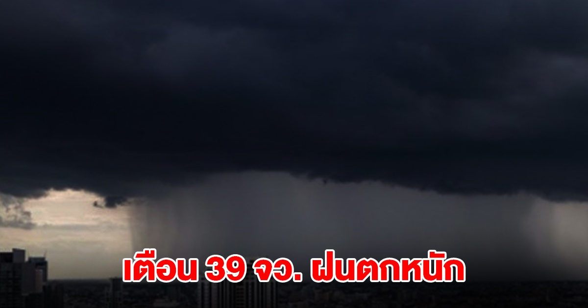 กรมอุตุฯ เปิดรายชื่อ 39 จังหวัด เจอฝนถล่มหนัก กทม.ไม่รอด โดนด้วย