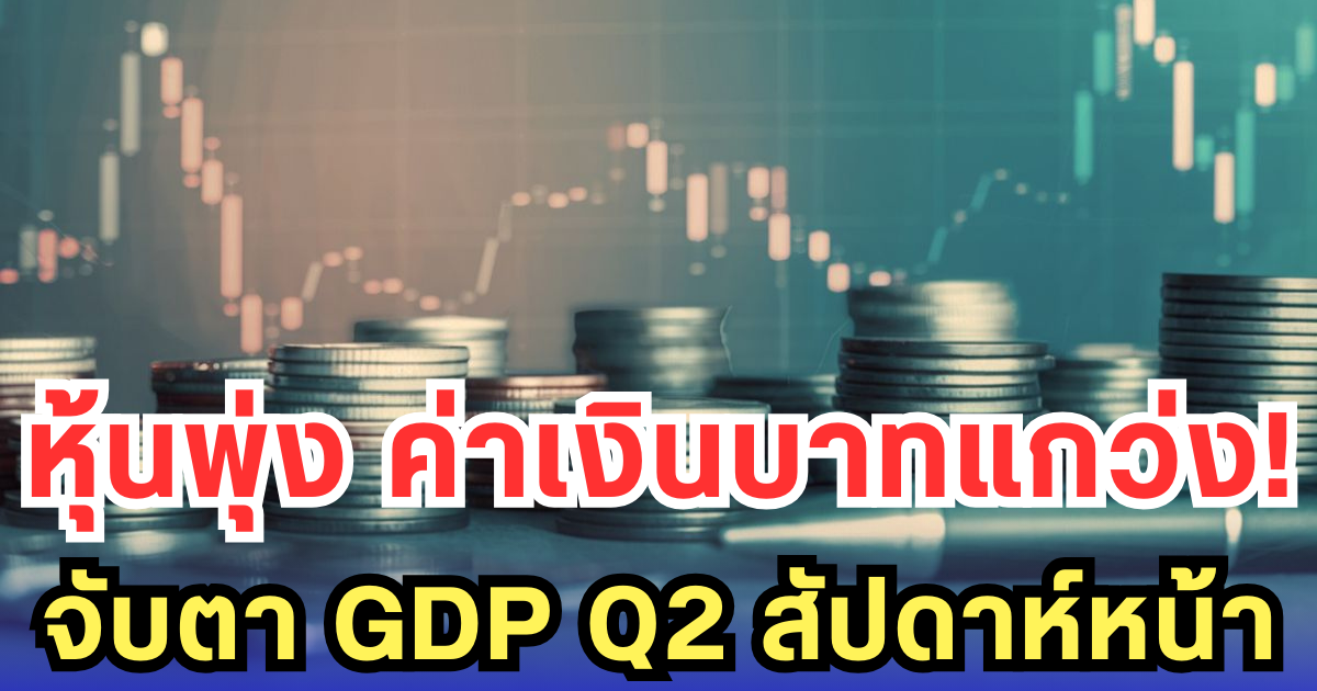 หุ้นไทยแรง-ค่าเงินบาทผันผวน! SET พุ่งนิวไฮรอบ 6 เดือน จับตา GDP Q2 สัปดาห์หน้า