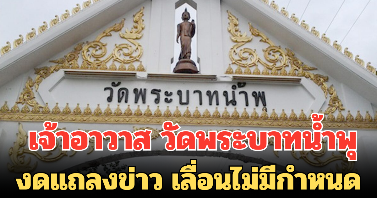 เจ้าอาวาส วัดพระบาทน้ำพุ งดแถลงข่าว เลื่อนไม่มีกำหนด