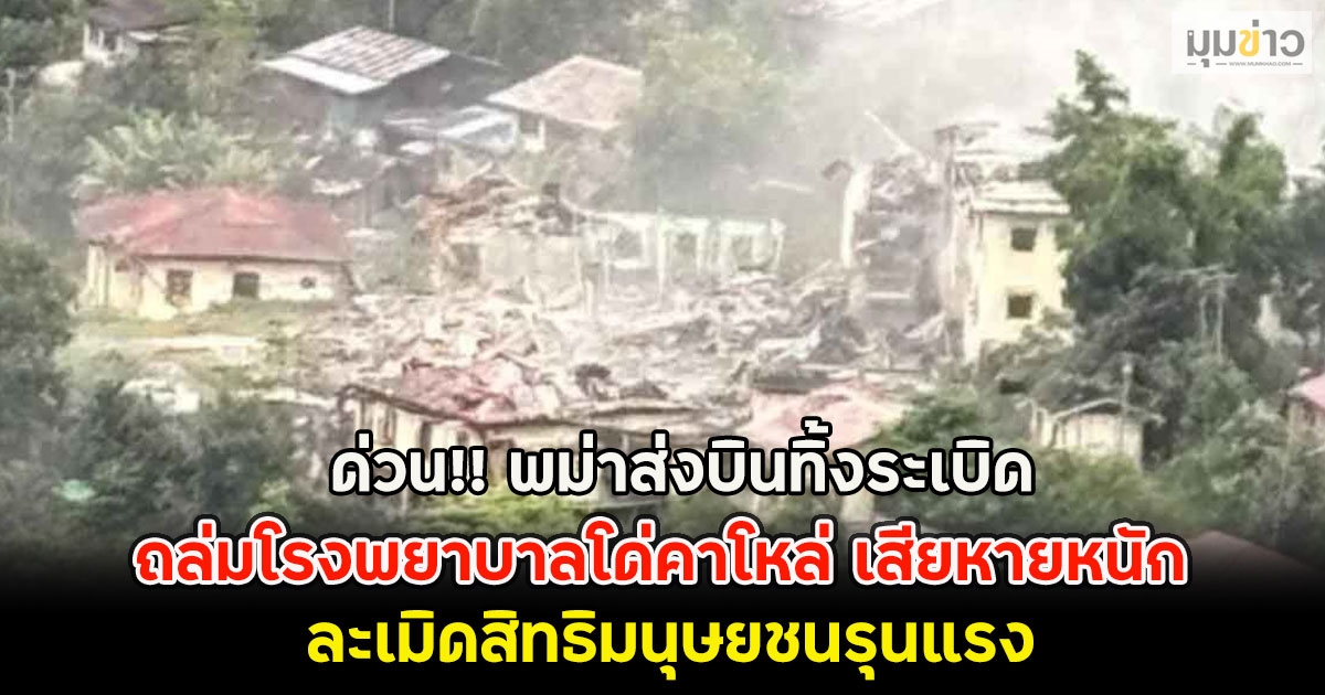 ด่วน!! พม่าส่งบินทิ้งระเบิด ถล่มโรงพยาบาลโด่คาโหล่ เสียหายหนัก ละเมิดสิทธิมนุษยชนรุนแรง