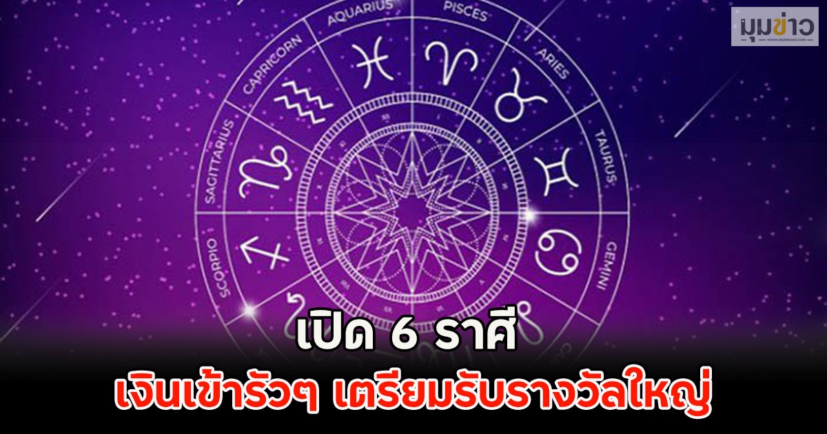 เปิด 6 ราศี เงินเข้ารัวๆ เตรียมรับรางวัลใหญ่