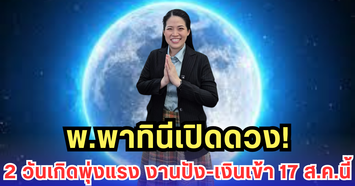 พ.พาทินีเปิดดวง! คนเกิด 2 วันพุ่งแรงสุด รับทรัพย์-งานปังไม่พัก 17 ส.ค.นี้