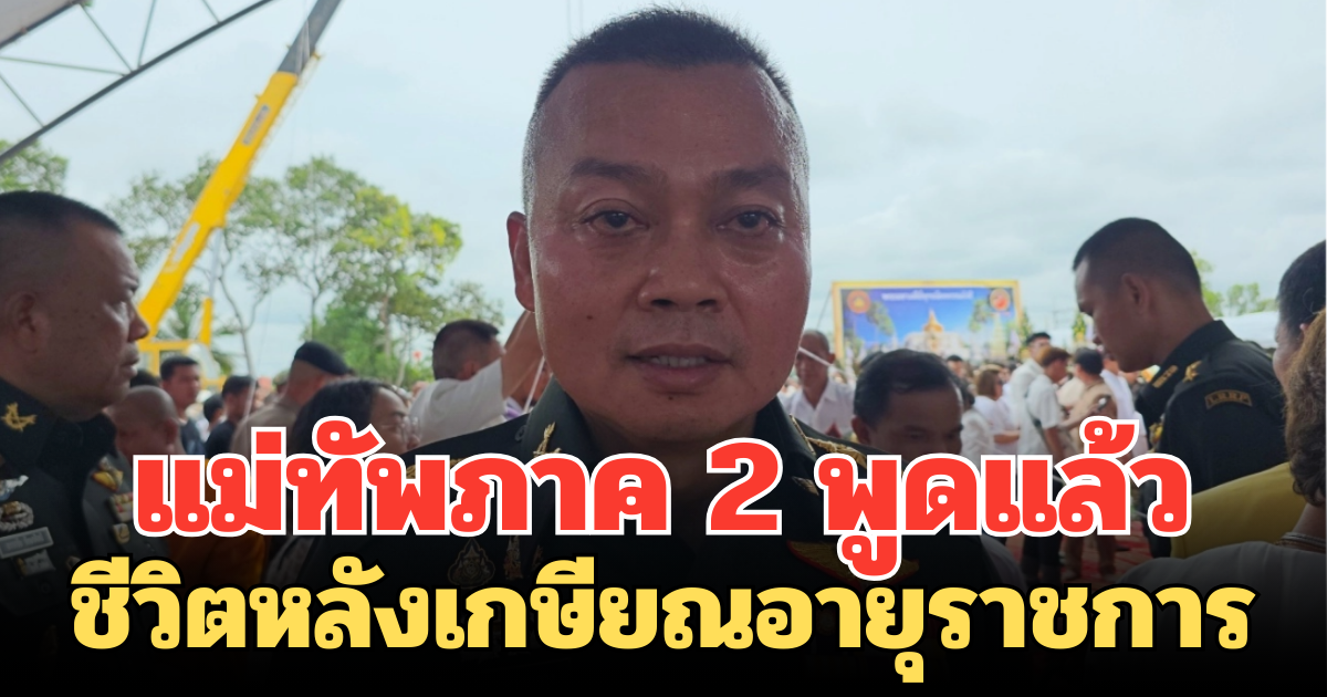 แม่ทัพภาค2 พูดแล้ว ชีวิตหลังเกษียณอายุราชการ เตรียมทำอะไร ยิ่งฟังยิ่งรักท่าน
