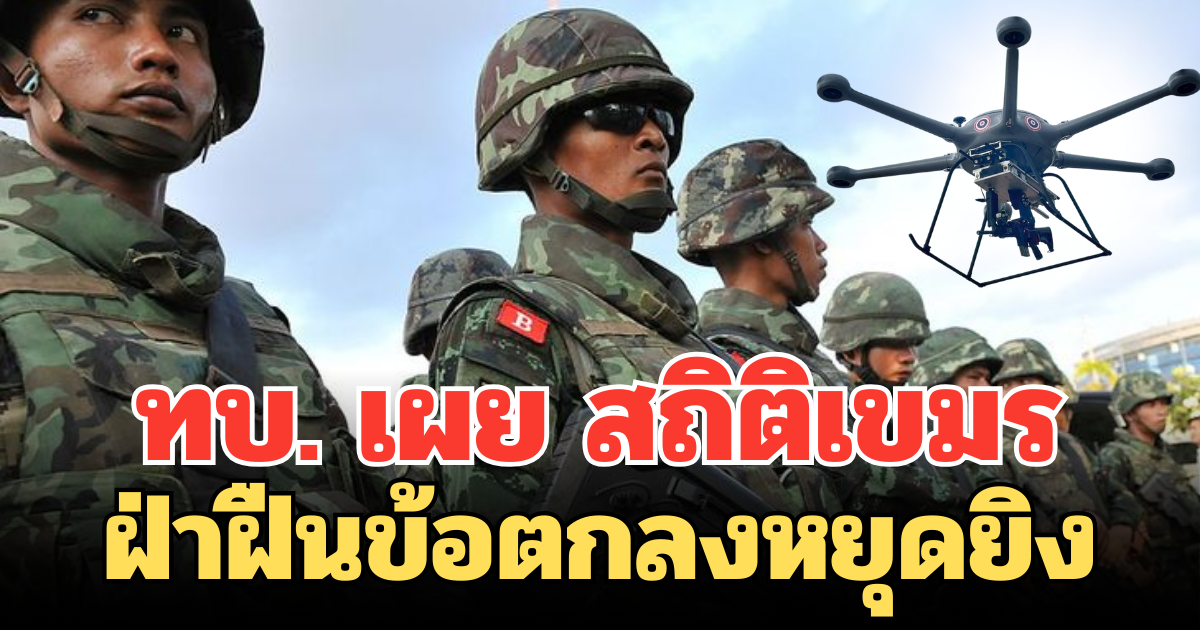 ละเมิดไม่หยุด! ทบ. เผย สถิติเขมร ฝ่าฝืนข้อตกลงหยุดยิง ซ้ำซากหลายรูปแบบ