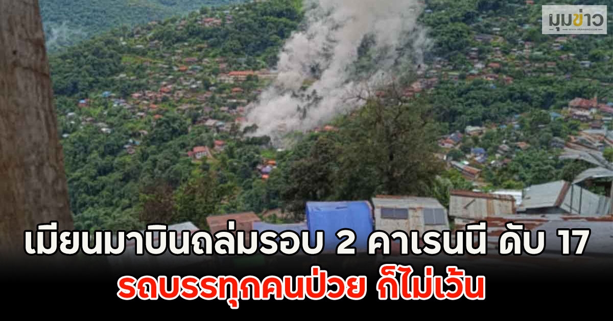 เมียนมาบินถล่มรอบ 2 คาเรนนี ดับ 17 รถบรรทุกคนป่วย ก็ไม่เว้น