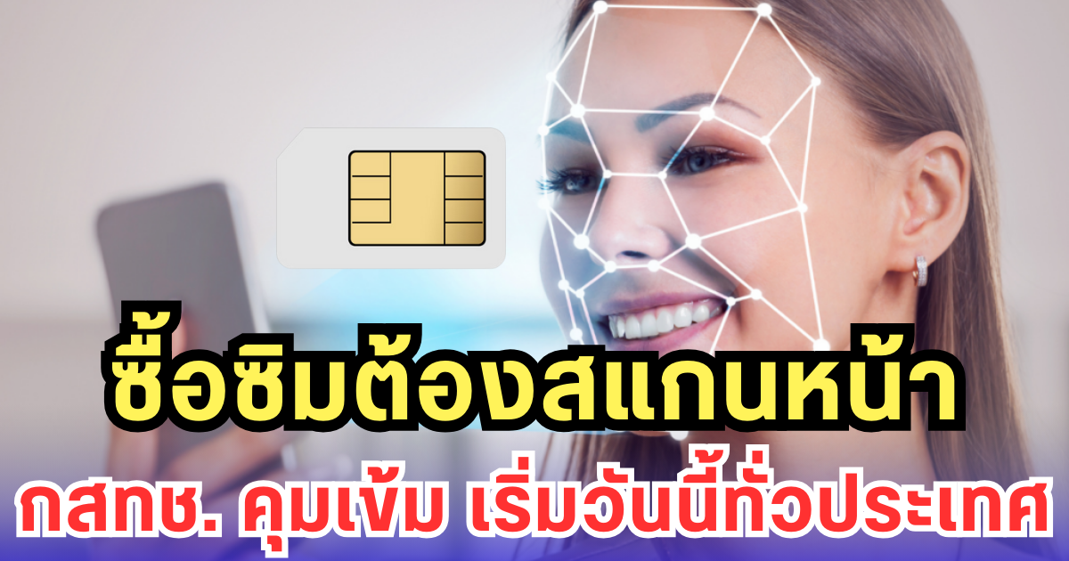 ซื้อซิมต้องสแกนหน้า กสทช. คุมเข้ม เริ่มวันนี้ทั่วประเทศ