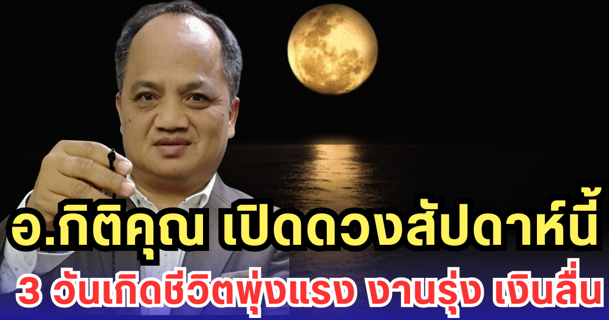 อ.กิติคุณ เปิดดวงสัปดาห์นี้ 3 วันเกิดชีวิตพุ่งแรง งานรุ่ง เงินลื่น