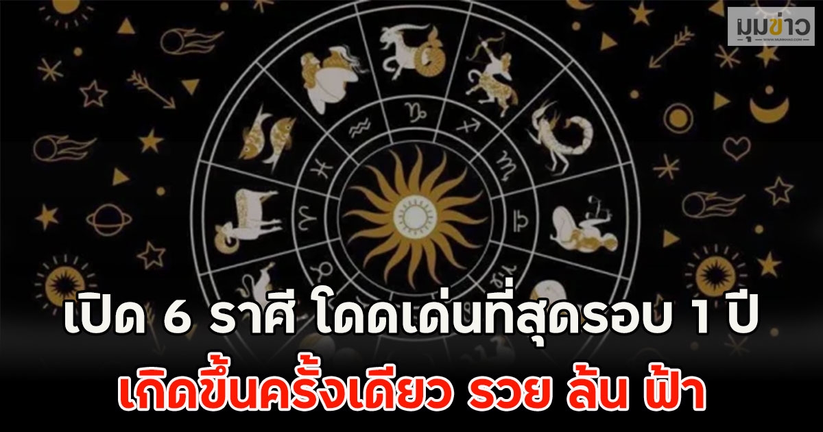 เปิด 6 ราศี โดดเด่นที่สุดรอบ 1 ปี เกิดขึ้นครั้งเดียว รวย ล้น ฟ้า