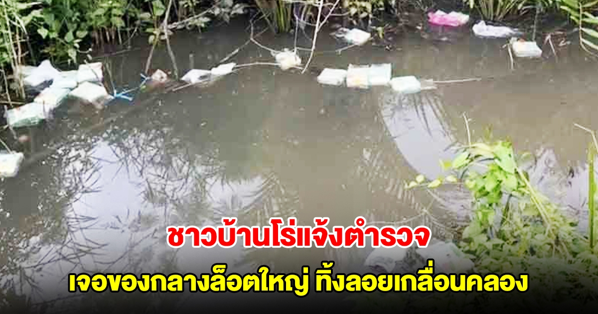 ชาวบ้านผงะ โร่แจ้งตำรวจ เจอของกลางล็อตใหญ่ ทิ้งลอยเกลื่อนคลอง