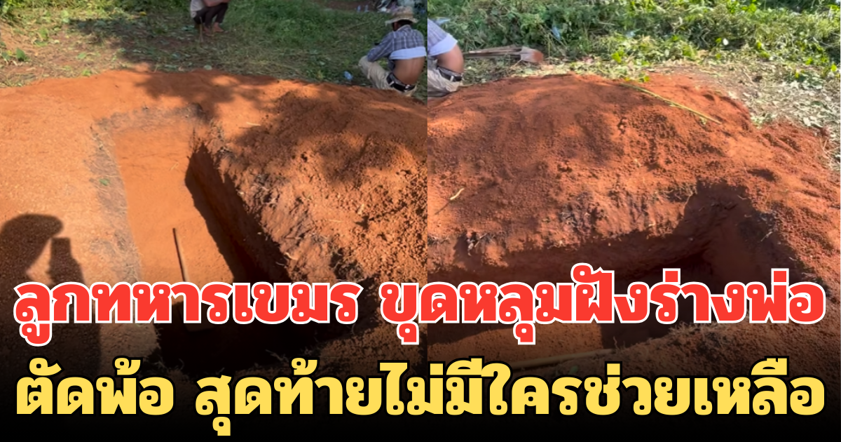 ลูกทหารเขมรสุดเศร้า ขุดหลุมฝังร่างพ่อ เสียชีวิตในแนวหน้า ตัดพ้อ สุดท้ายไม่มีใครช่วยเหลือ