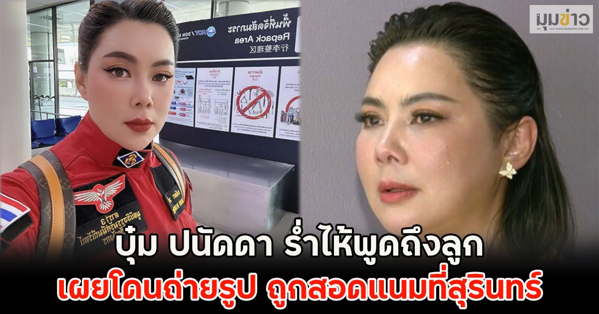 บุ๋ม ปนัดดา ร่ำไห้พูดถึงลูก เผยโดนถ่ายรูป ถูกสอดแนมที่สุรินทร์