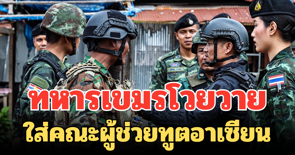 ทหารเขมรไม่ทน! โวยวายใส่คณะผู้ช่วยทูตอาเซียน ระหว่างสังเกตการณ์ ช่องอานม้า
