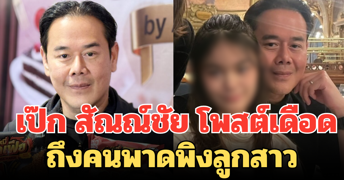 ซัดกลับไม่ไว้หน้า! เป๊ก สัณณ์ชัย โพสต์เดือด ถึงคนพาดพิงลูกสาว
