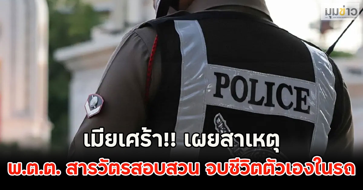 เมียเศร้า!! เผยสาเหตุ พ.ต.ต. สารวัตรสอบสวน จบชีวิตตัวเองในรถ