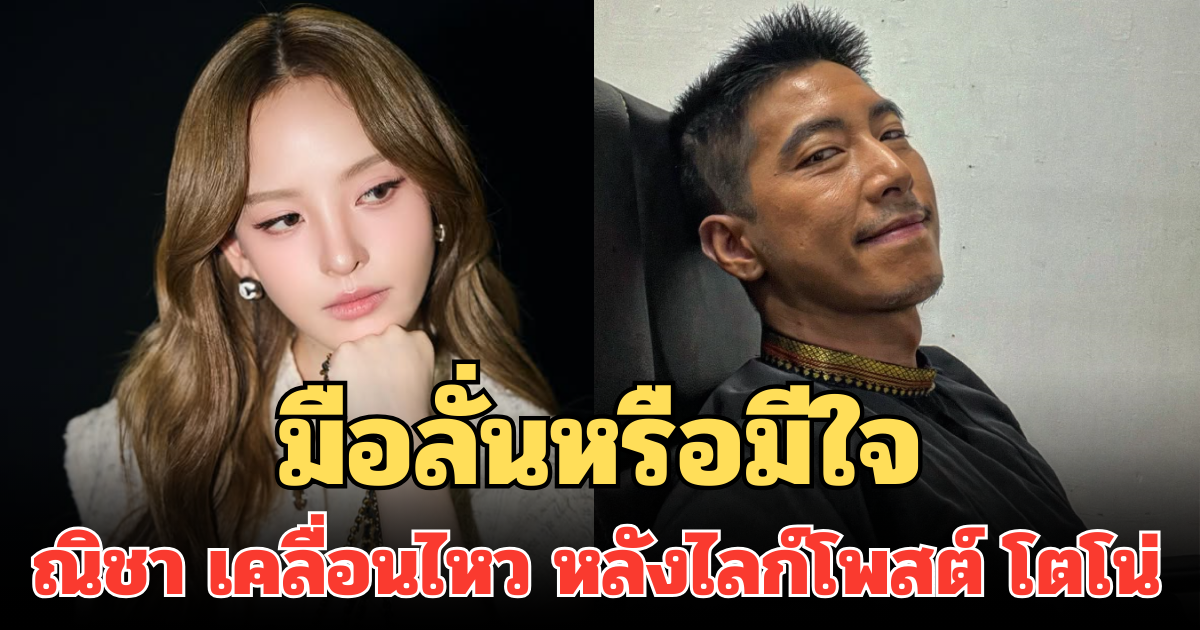 ไม่ปล่อยให้คาใจ! ณิชา เคลื่อนไหว หลังถูกจับตาไลก์โพสต์ โตโน่ มือลั่นหรือมีใจ