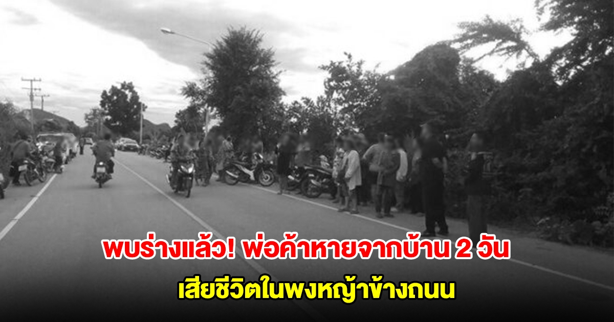 พบร่างแล้ว! พ่อค้าหายจากบ้าน 2 วันพร้อมเงินหลายแสน เสียชีวิตในพงหญ้าข้างถนน
