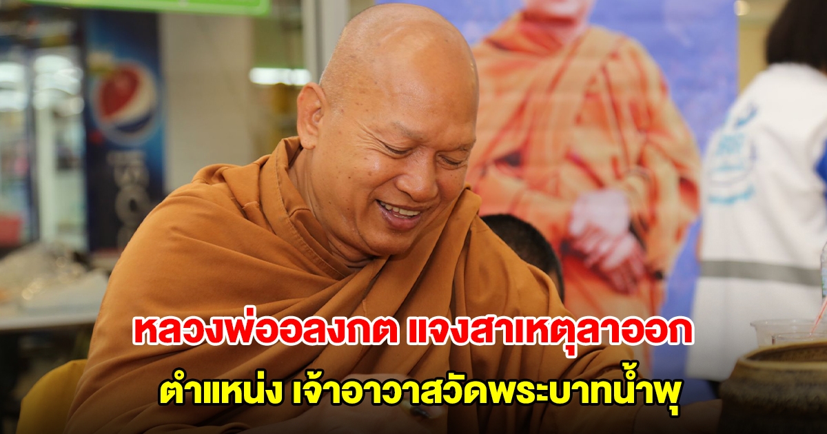 หลวงพ่ออลงกต แจงสาเหตุลาออกตำแหน่ง เจ้าอาวาสวัดพระบาทน้ำพุ