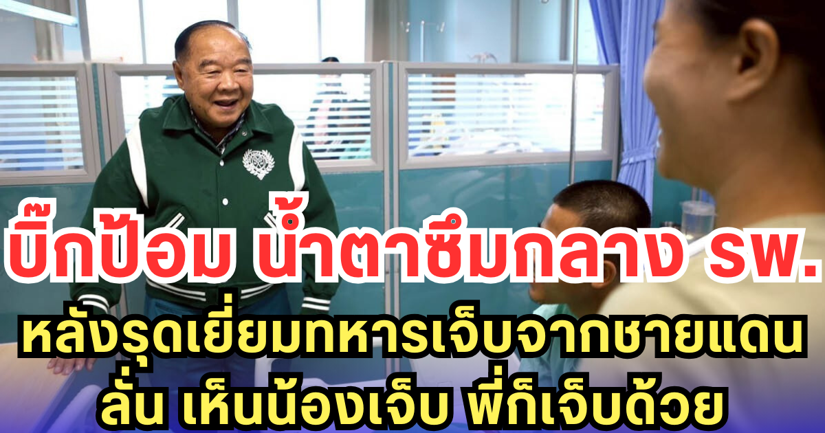 บิ๊กป้อม น้ำตาซึมกลาง รพ. หลังรุดเยี่ยมทหารเจ็บจากชายแดน ลั่น เห็นน้องเจ็บ พี่ก็เจ็บด้วย